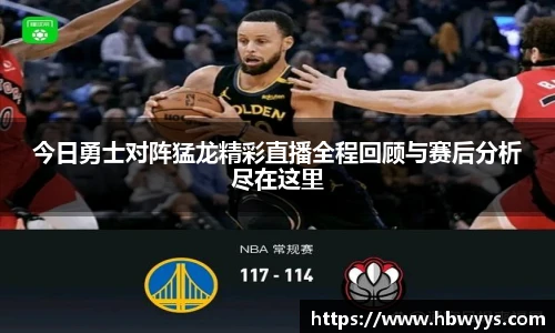 今日勇士对阵猛龙精彩直播全程回顾与赛后分析尽在这里