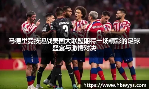 马德里竞技迎战美国大联盟期待一场精彩的足球盛宴与激情对决