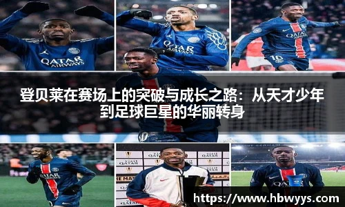 登贝莱在赛场上的突破与成长之路:从天才少年到足球巨星的华丽转身